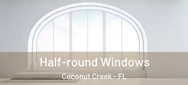  Half-round Windows Coconut Creek - FL